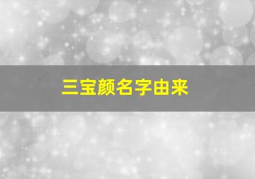 三宝颜名字由来