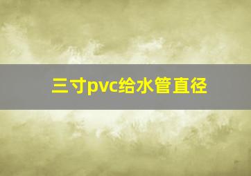 三寸pvc给水管直径