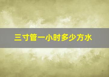 三寸管一小时多少方水