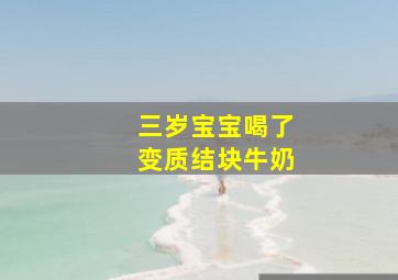 三岁宝宝喝了变质结块牛奶