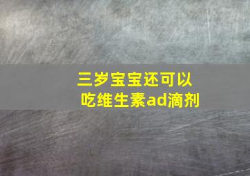 三岁宝宝还可以吃维生素ad滴剂