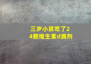 三岁小孩吃了24颗维生素d滴剂