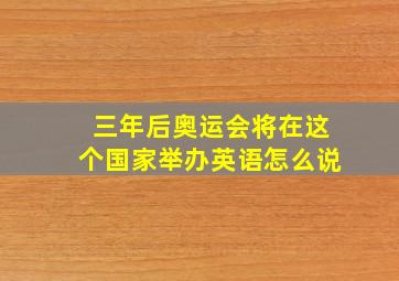 三年后奥运会将在这个国家举办英语怎么说