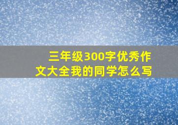 三年级300字优秀作文大全我的同学怎么写