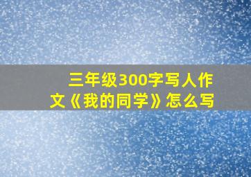 三年级300字写人作文《我的同学》怎么写