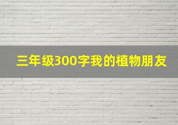 三年级300字我的植物朋友