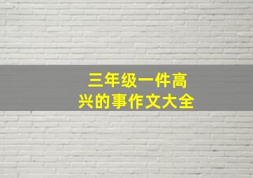 三年级一件高兴的事作文大全