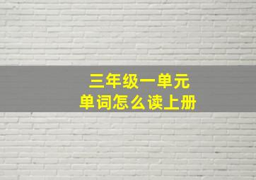 三年级一单元单词怎么读上册