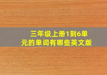 三年级上册1到6单元的单词有哪些英文版