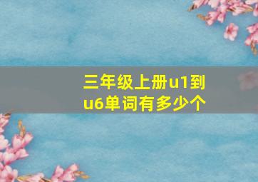 三年级上册u1到u6单词有多少个