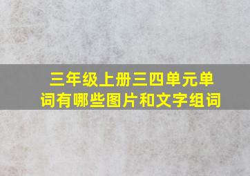 三年级上册三四单元单词有哪些图片和文字组词