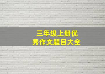 三年级上册优秀作文题目大全