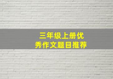 三年级上册优秀作文题目推荐