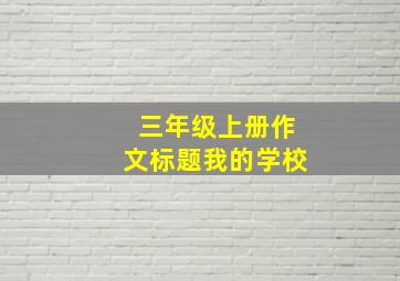 三年级上册作文标题我的学校