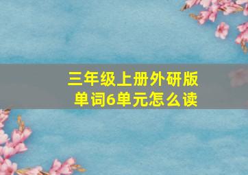 三年级上册外研版单词6单元怎么读