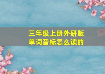 三年级上册外研版单词音标怎么读的