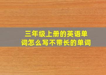 三年级上册的英语单词怎么写不带长的单词