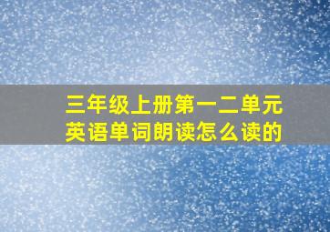 三年级上册第一二单元英语单词朗读怎么读的