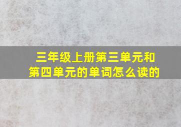 三年级上册第三单元和第四单元的单词怎么读的