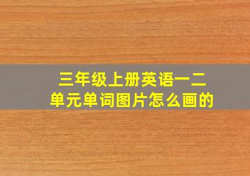 三年级上册英语一二单元单词图片怎么画的