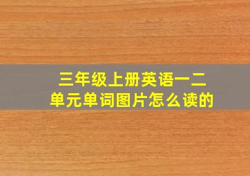 三年级上册英语一二单元单词图片怎么读的