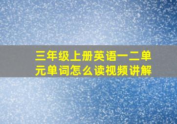 三年级上册英语一二单元单词怎么读视频讲解