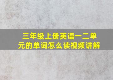 三年级上册英语一二单元的单词怎么读视频讲解