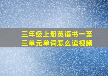 三年级上册英语书一至三单元单词怎么读视频