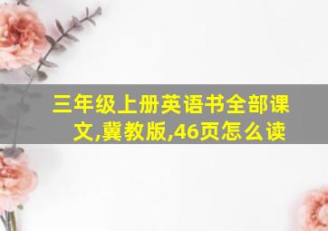 三年级上册英语书全部课文,冀教版,46页怎么读