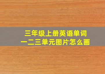 三年级上册英语单词一二三单元图片怎么画