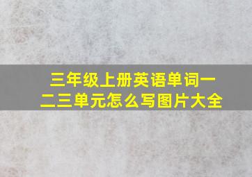 三年级上册英语单词一二三单元怎么写图片大全