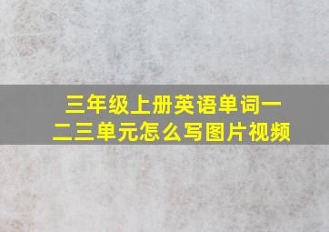 三年级上册英语单词一二三单元怎么写图片视频