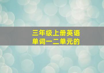 三年级上册英语单词一二单元的