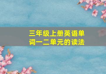 三年级上册英语单词一二单元的读法