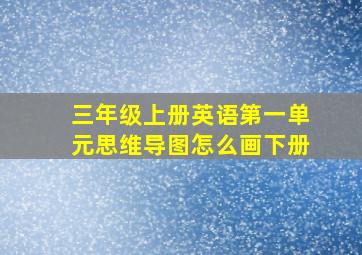 三年级上册英语第一单元思维导图怎么画下册