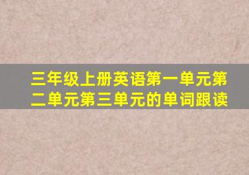 三年级上册英语第一单元第二单元第三单元的单词跟读