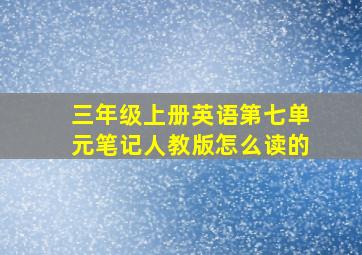 三年级上册英语第七单元笔记人教版怎么读的