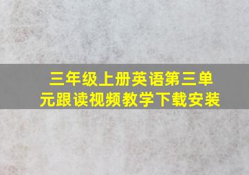 三年级上册英语第三单元跟读视频教学下载安装