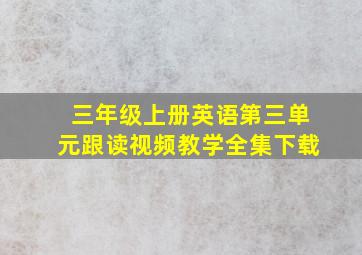 三年级上册英语第三单元跟读视频教学全集下载