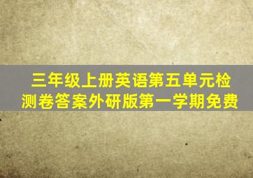 三年级上册英语第五单元检测卷答案外研版第一学期免费