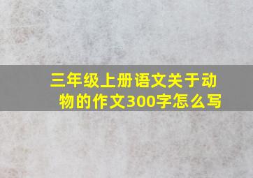 三年级上册语文关于动物的作文300字怎么写