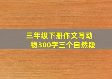 三年级下册作文写动物300字三个自然段