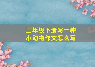 三年级下册写一种小动物作文怎么写