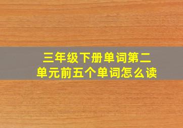 三年级下册单词第二单元前五个单词怎么读