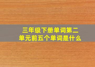 三年级下册单词第二单元前五个单词是什么