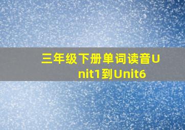 三年级下册单词读音Unit1到Unit6