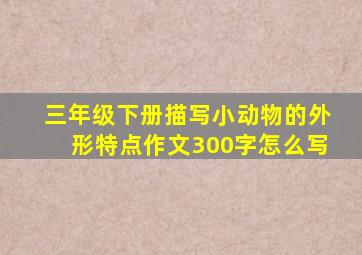 三年级下册描写小动物的外形特点作文300字怎么写