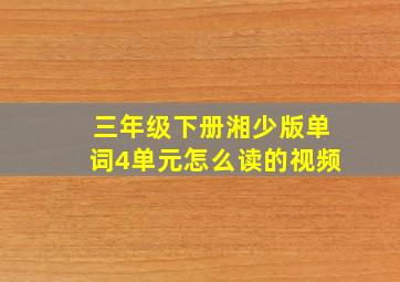 三年级下册湘少版单词4单元怎么读的视频