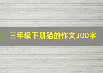 三年级下册猫的作文300字