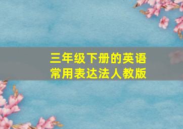 三年级下册的英语常用表达法人教版